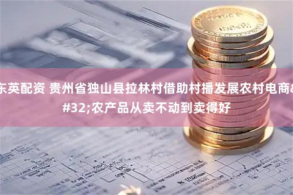东英配资 贵州省独山县拉林村借助村播发展农村电商 农产品从卖不动到卖得好