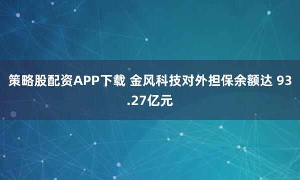 策略股配资APP下载 金风科技对外担保余额达 93.27亿元