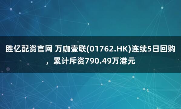 胜亿配资官网 万咖壹联(01762.HK)连续5日回购，累计斥资790.49万港元