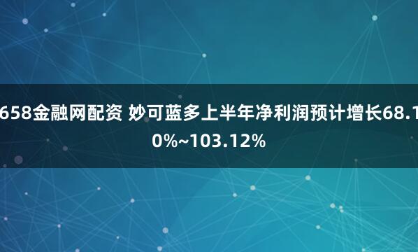 658金融网配资 妙可蓝多上半年净利润预计增长68.10%~103.12%