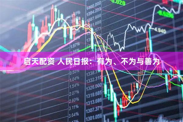 启天配资 人民日报：有为、不为与善为