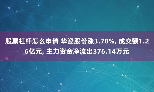 股票杠杆怎么申请 华瓷股份涨3.70%, 成交额1.26亿元, 主力资金净流出376.14万元