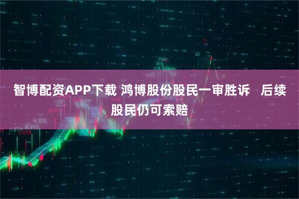 智博配资APP下载 鸿博股份股民一审胜诉   后续股民仍可索赔