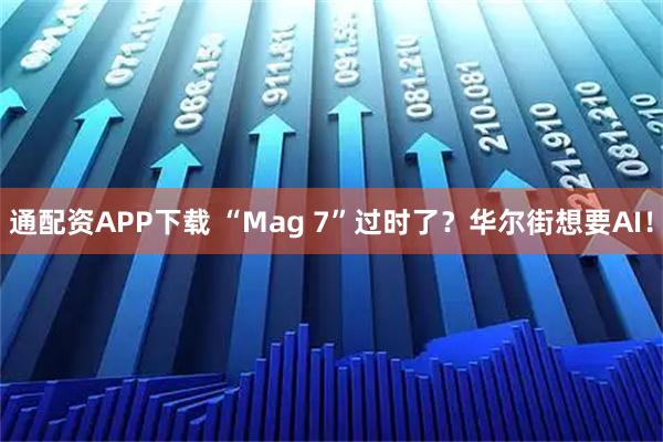 通配资APP下载 “Mag 7”过时了？华尔街想要AI！