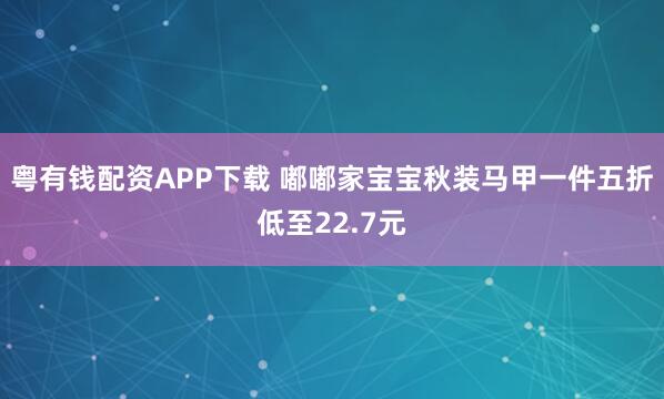 粤有钱配资APP下载 嘟嘟家宝宝秋装马甲一件五折低至22.7元