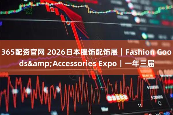 365配资官网 2026日本服饰配饰展｜Fashion Goods&Accessories Expo｜一年三届