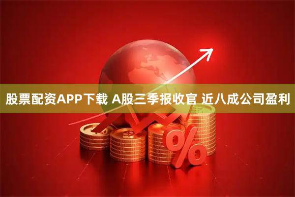 股票配资APP下载 A股三季报收官 近八成公司盈利