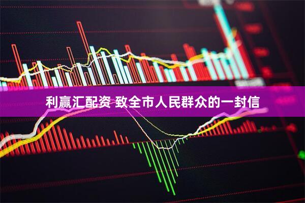 利赢汇配资 致全市人民群众的一封信