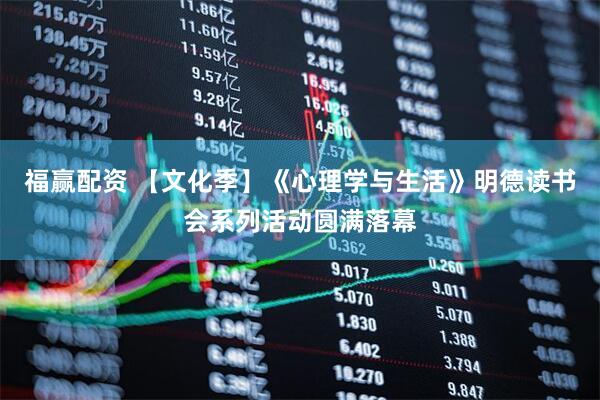 福赢配资 【文化季】《心理学与生活》明德读书会系列活动圆满落幕