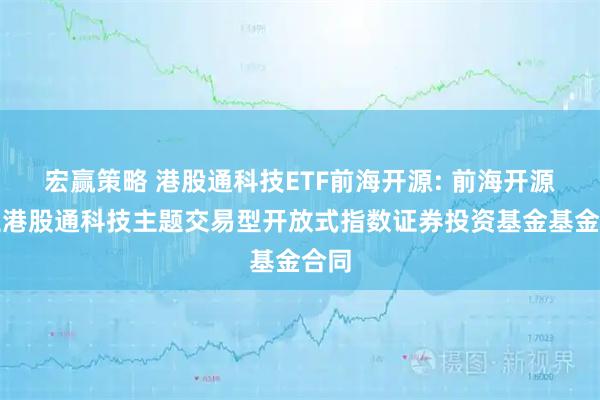 宏赢策略 港股通科技ETF前海开源: 前海开源恒生港股通科技主题交易型开放式指数证券投资基金基金合同