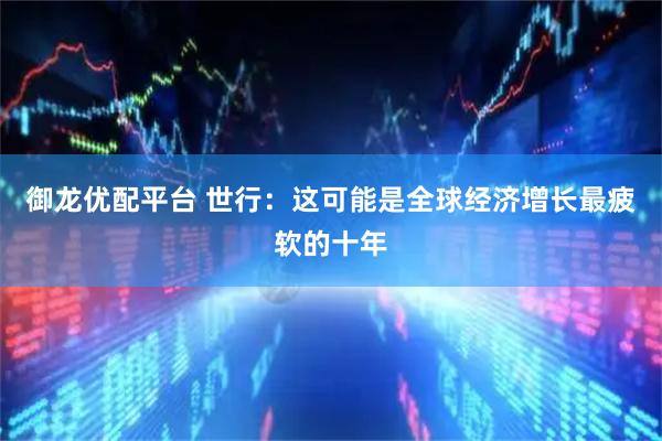 御龙优配平台 世行：这可能是全球经济增长最疲软的十年