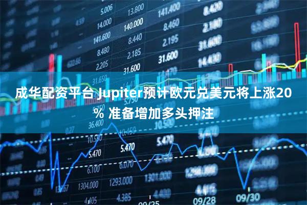 成华配资平台 Jupiter预计欧元兑美元将上涨20% 准备增加多头押注