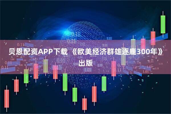 贝恩配资APP下载 《欧美经济群雄逐鹿300年》出版