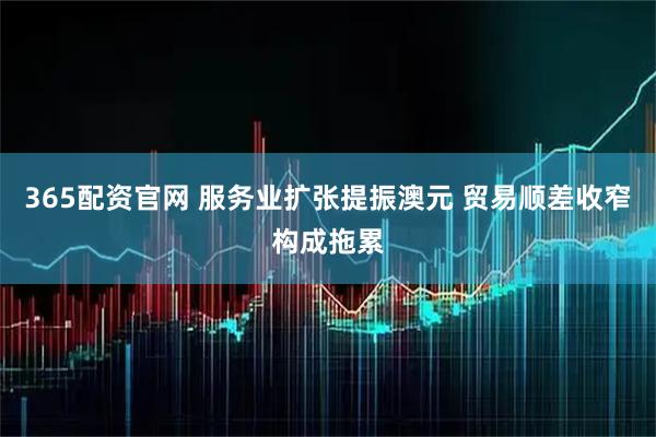 365配资官网 服务业扩张提振澳元 贸易顺差收窄构成拖累