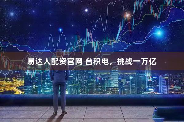 易达人配资官网 台积电，挑战一万亿
