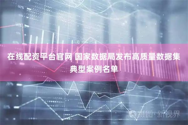在线配资平台官网 国家数据局发布高质量数据集典型案例名单