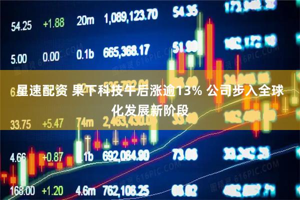 星速配资 果下科技午后涨逾13% 公司步入全球化发展新阶段